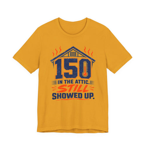 150 In The Attic Still Showed Up HVAC Tech Shirt, Funny HVAC Technician Gift, Hard Working AC Repair Tradesman Tee, Heating Cooling T-Shirt