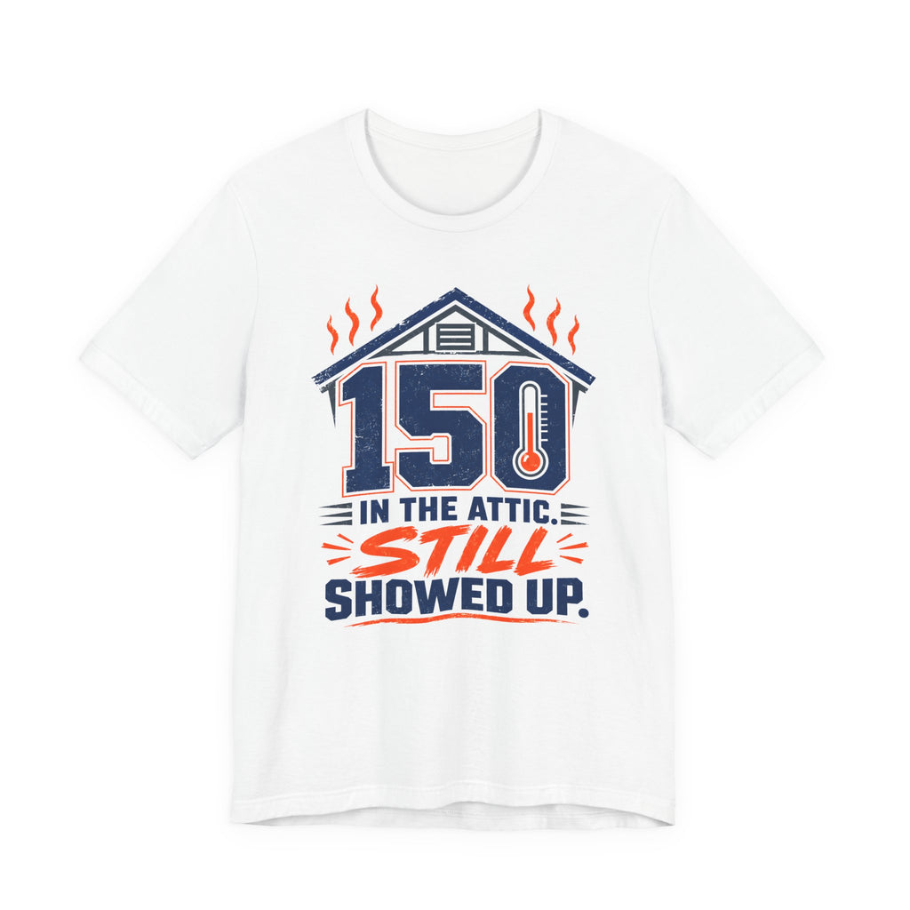 150 In The Attic Still Showed Up HVAC Tech Shirt, Funny HVAC Technician Gift, Hard Working AC Repair Tradesman Tee, Heating Cooling T-Shirt
