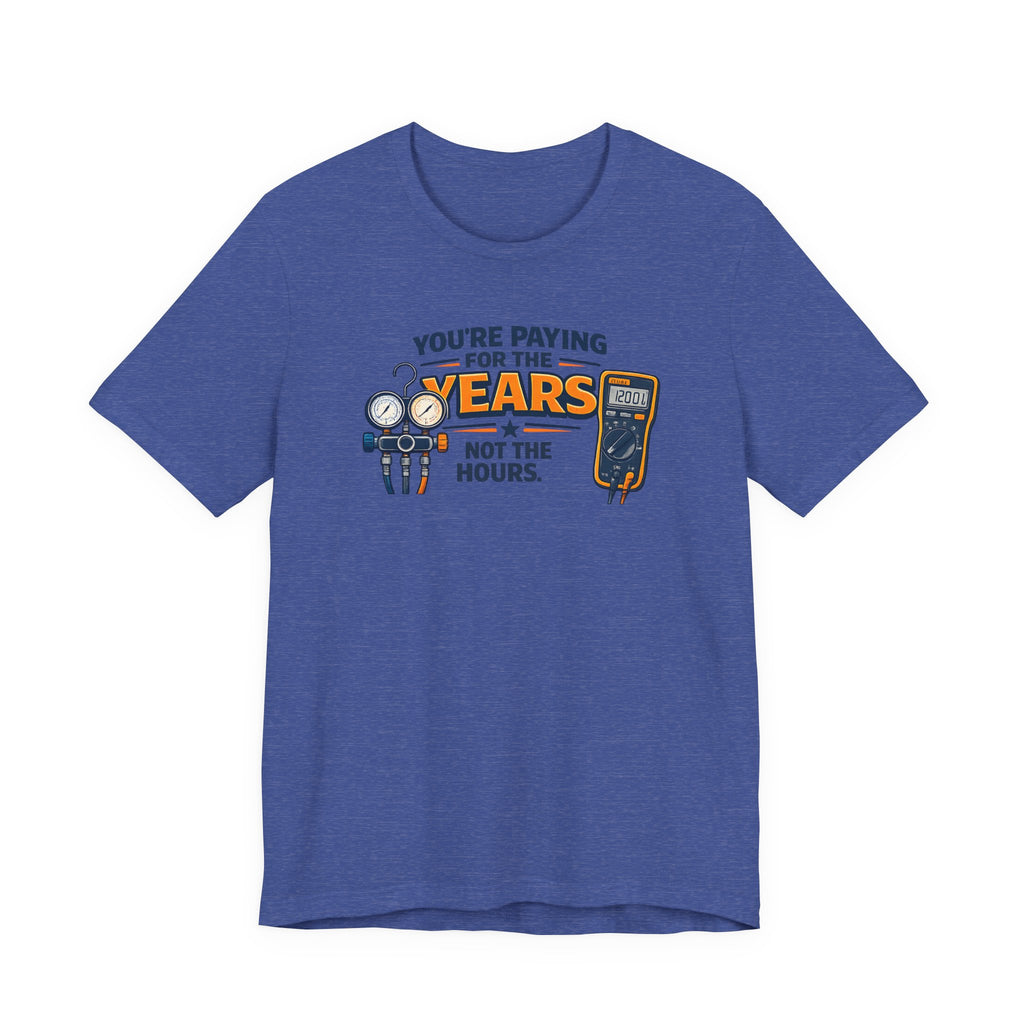 You're Paying for the Years Not the Hours Tee — HVAC Skilled Trades Pricing Shirt